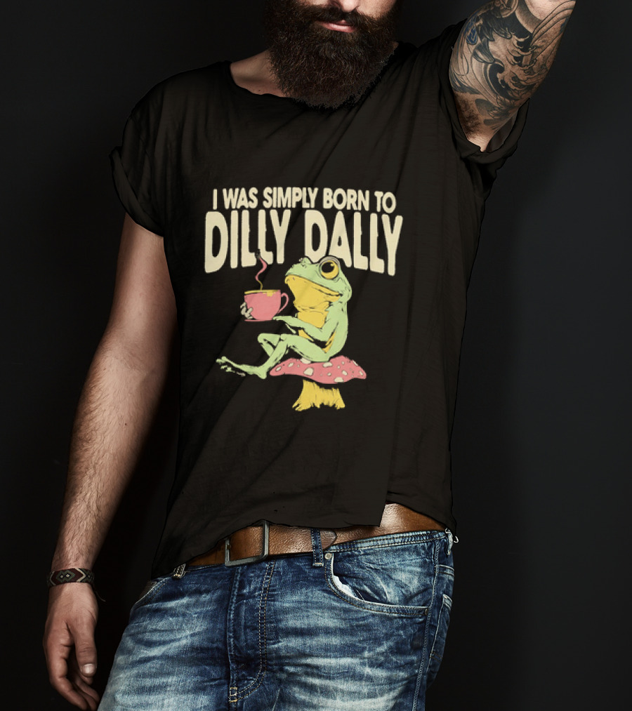 I Was Simply Born To Dilly Dally Frog Mushroom Sitting On Toadstool With Tea Cup T-Shirt