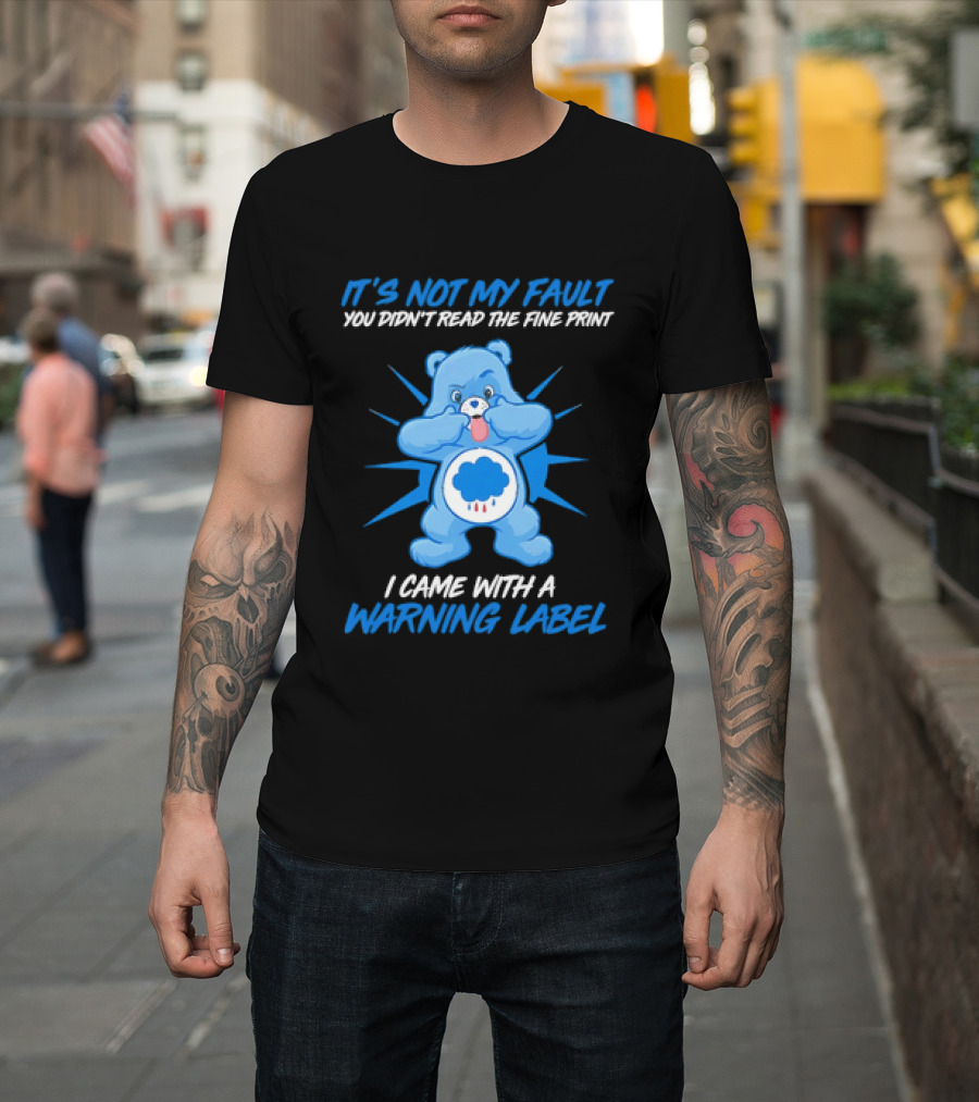 It's Not My Fault You Didn't Read The Fine Print I Came With A Warning Label Blue Bear T-Shirt