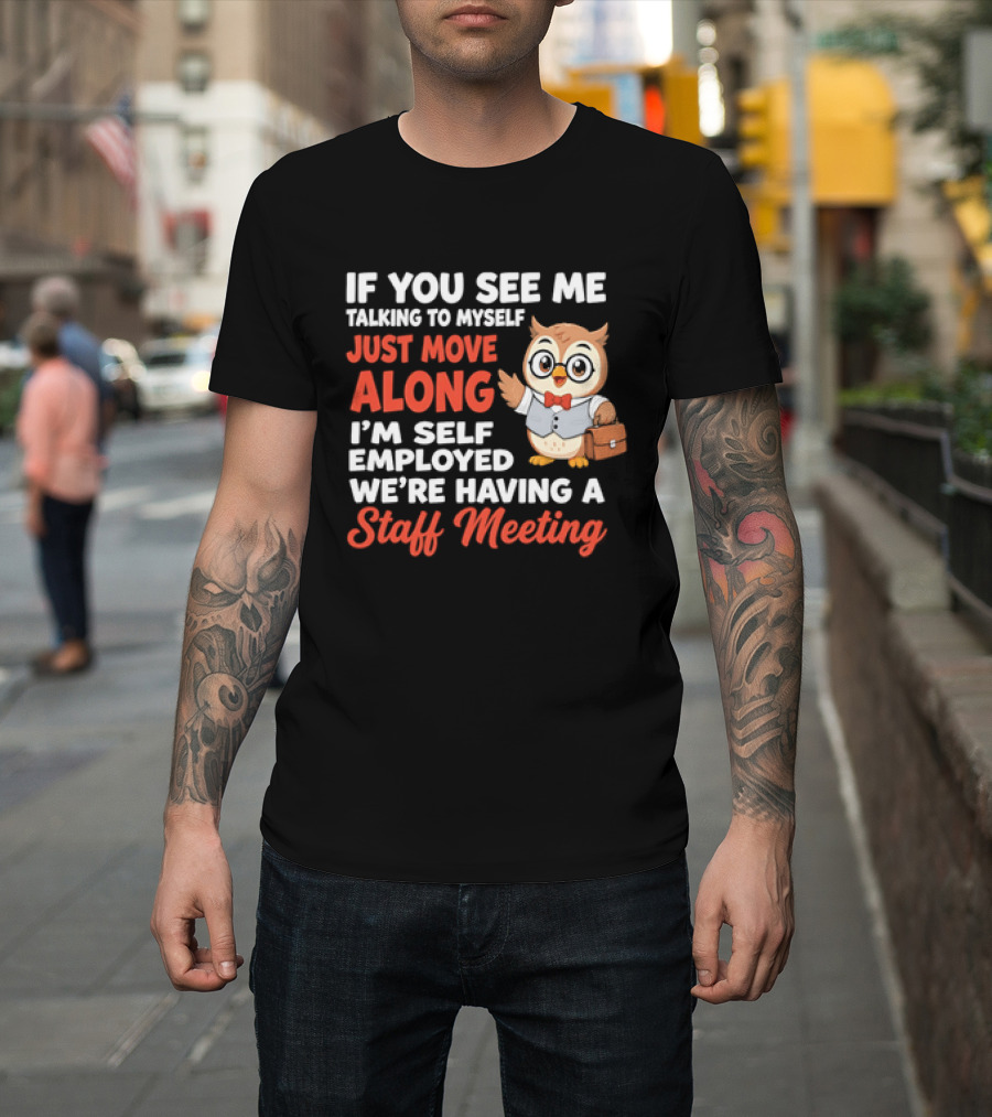If You See Me Talking To Myself Just Move Along I'm Self Employed We're Having A Staff Meeting Owl T-Shirt