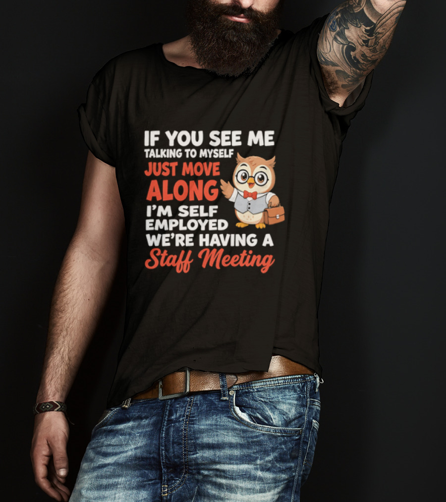 If You See Me Talking To Myself Just Move Along I'm Self Employed We're Having A Staff Meeting Owl T-Shirt