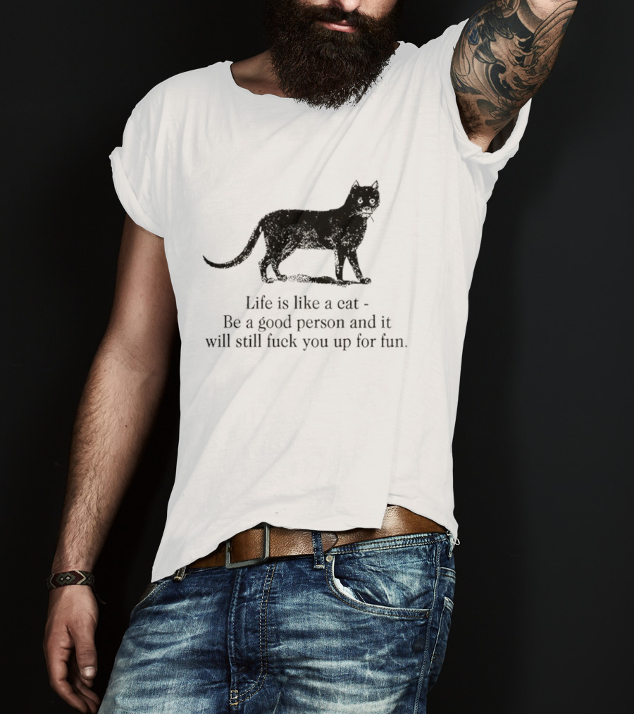 Dark Cat Life Is Like Be A Good Person And It Will Still Fuck You Up For Fun T-Shirt