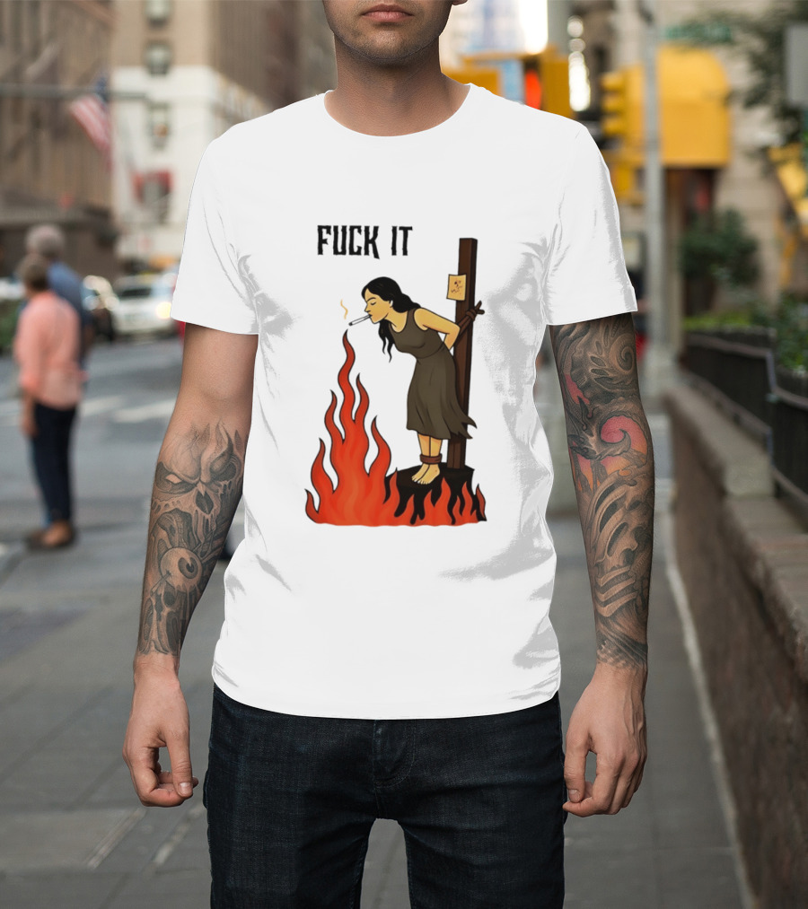 Fuck It Woman Tied To Stake Lighting Cigarette From Fire T-Shirt