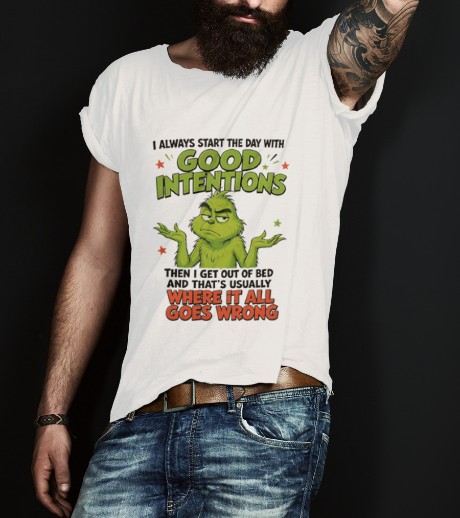 Grinch I Always Start The Day With Good Intentions Then I Get Out Of Bed Where It All Goes Wrong T-Shirt