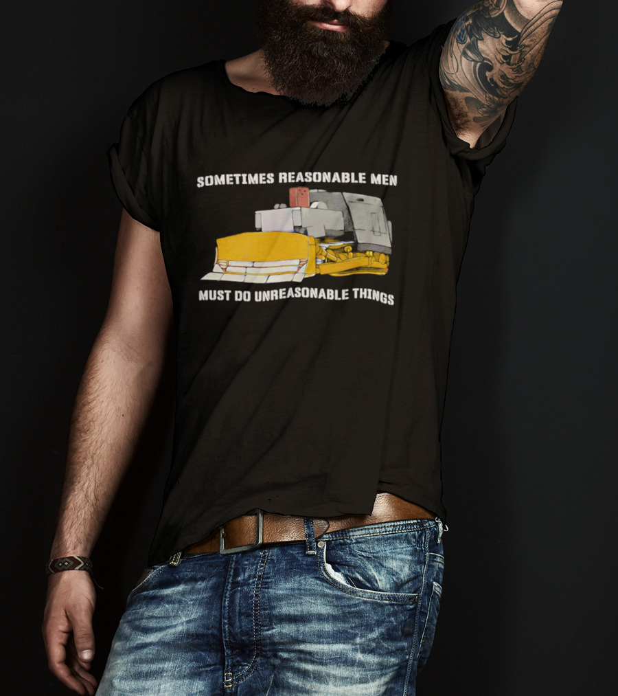 Killdozer Sometimes Reasonable Men Must Do Unreasonable Things Bulldozer T-Shirt