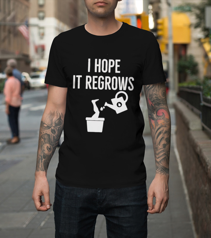 I Hope It Regrows Watering Can Leg Plant T-Shirt