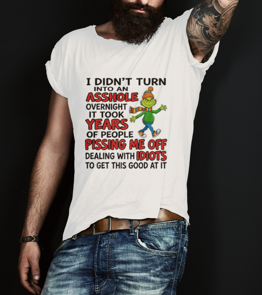 Grinch I Didn't Turn Into An Asshole Overnight It Took Years Of People Pissing Me Off Dealing With Idiots T-Shirt