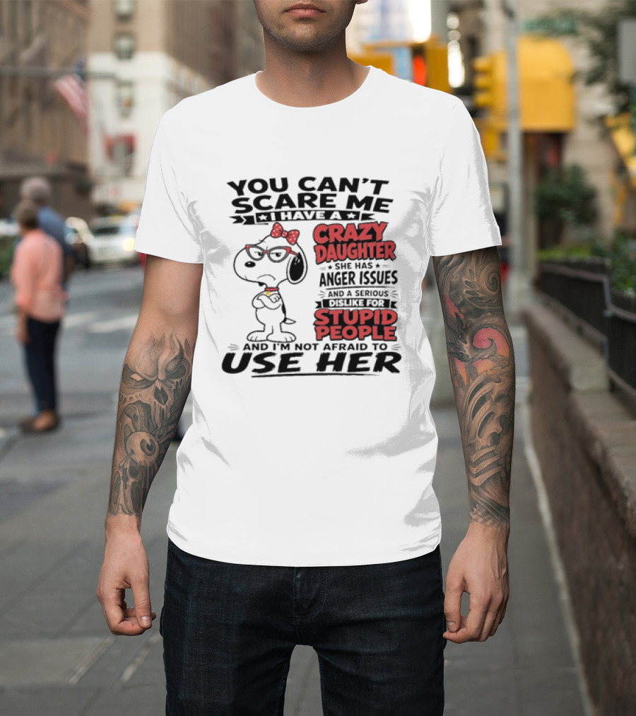 You Can't Scare Me I Have A Crazy Daughter Snoopy And I'm Not Afraid To Use Her T-Shirt