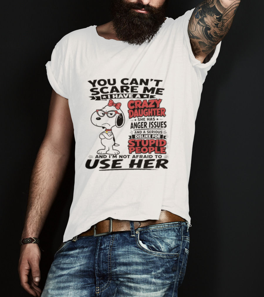 You Can't Scare Me I Have A Crazy Daughter Snoopy And I'm Not Afraid To Use Her T-Shirt