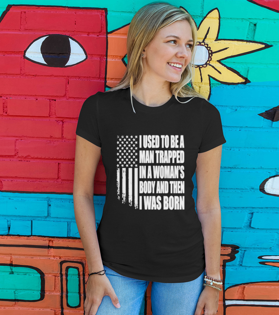 I Used To Be A Man Trapped In A Woman's Body And Then I Was Born American Flag T-Shirt