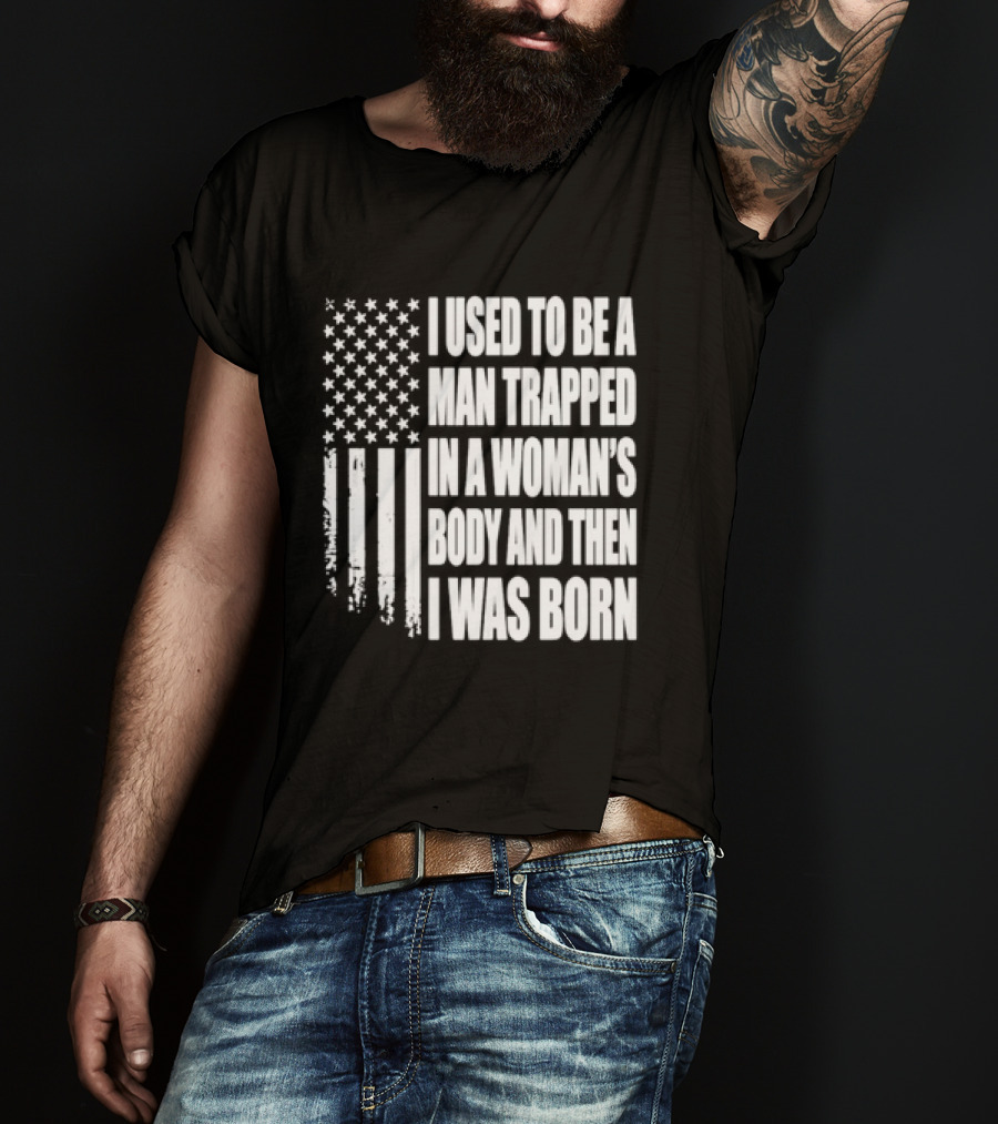 I Used To Be A Man Trapped In A Woman's Body And Then I Was Born American Flag T-Shirt