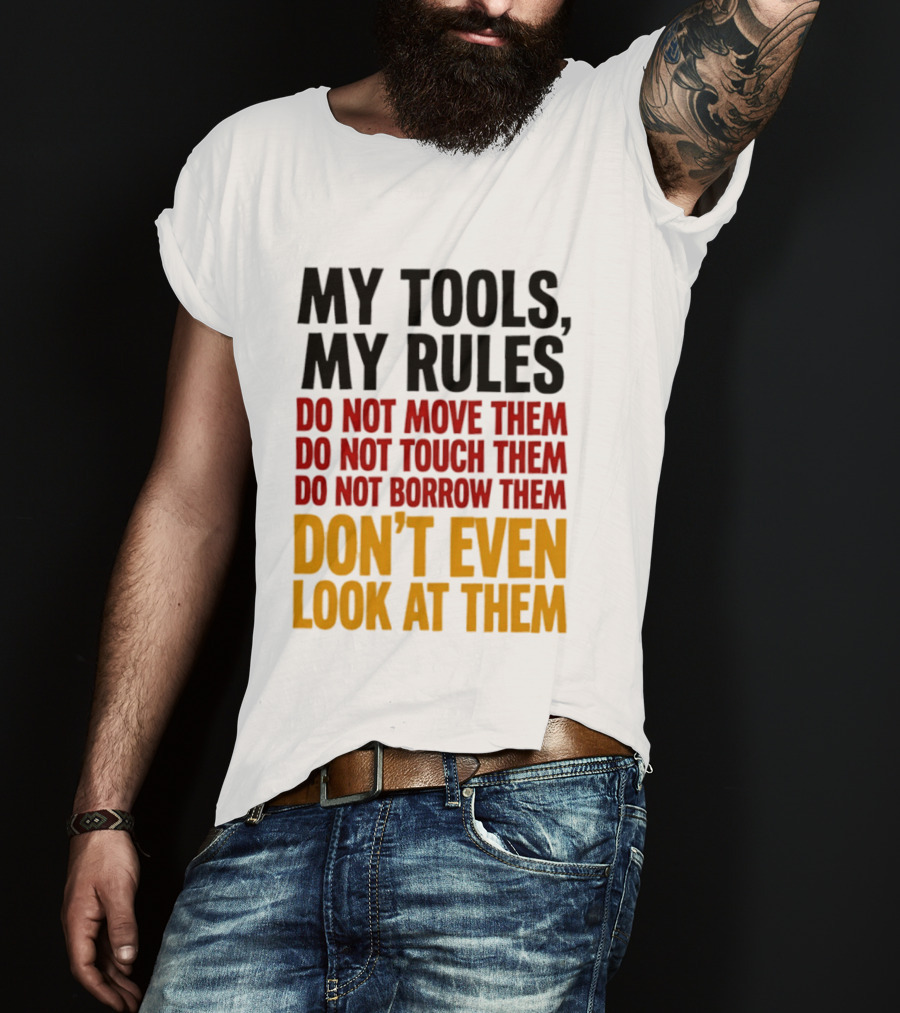 My Tools My Rules Do Not Move Them Touch Them Borrow Them Don't Even Look At Them T-Shirt