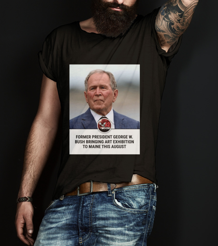 Former President George W. Bush Art Exhibition In Maine August 92 Moose T-Shirt