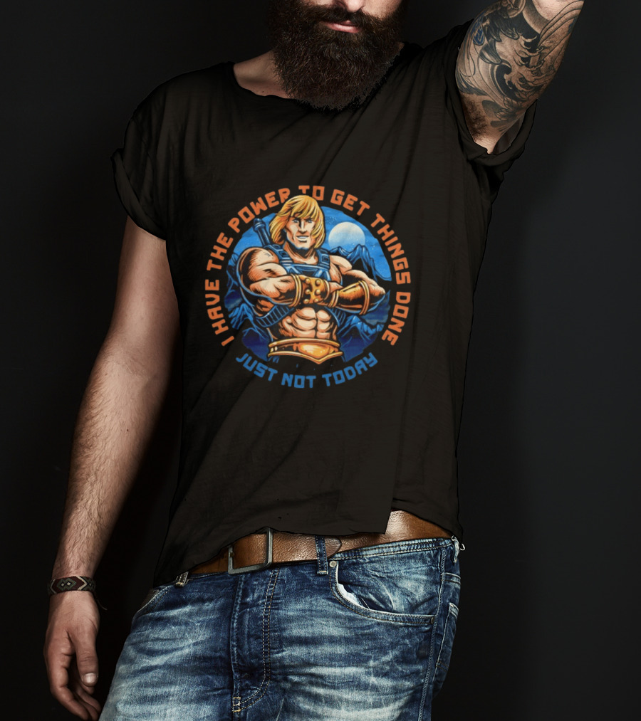 I Have The Power To Get Things Done Just Not Today He Man T-Shirt