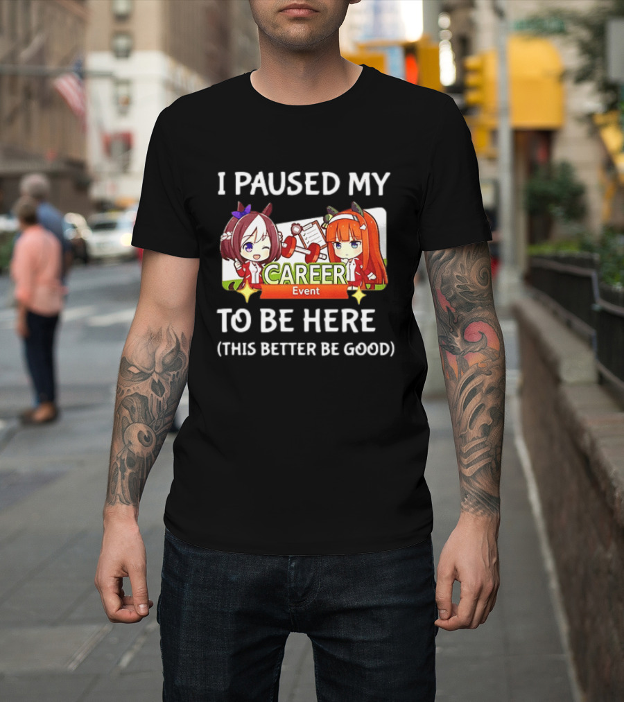 I Paused My Career Event To Be Here This Better Be Good T-Shirt