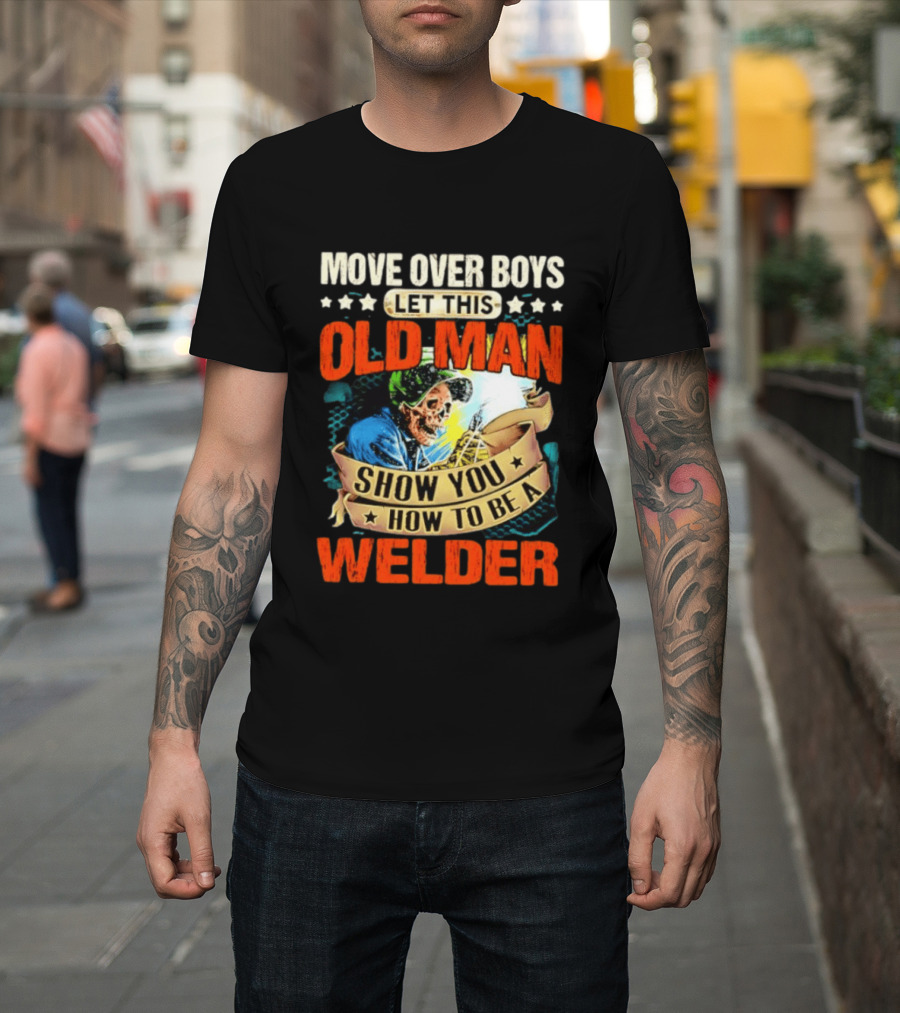 Move Over Boys Let This Old Man Show You How To Be A Welder Skeleton T-Shirt