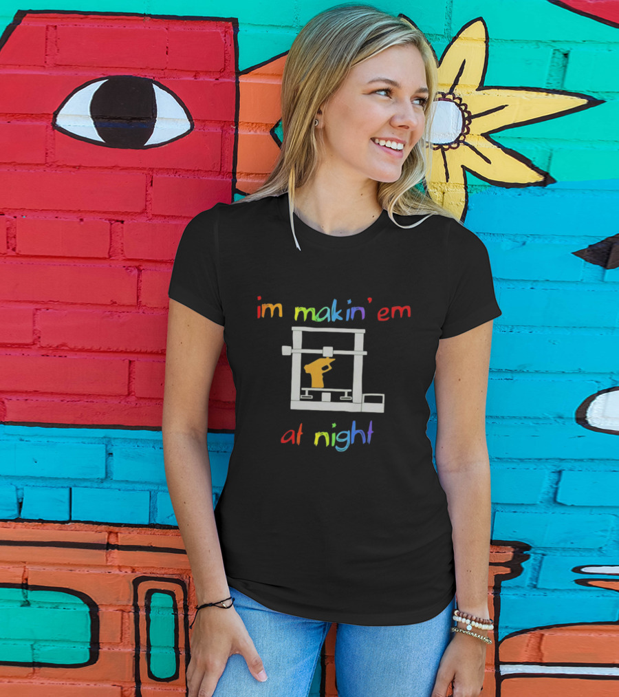 I'm Makin' Em At Night 3D Printer Machinist Colorful Fun T-Shirt