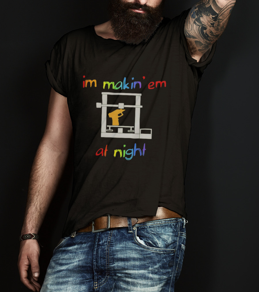 I'm Makin' Em At Night 3D Printer Machinist Colorful Fun T-Shirt