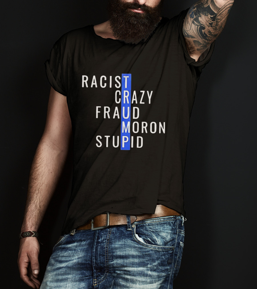Racist Crazy Fraud Moron Stupid Trump T-Shirt