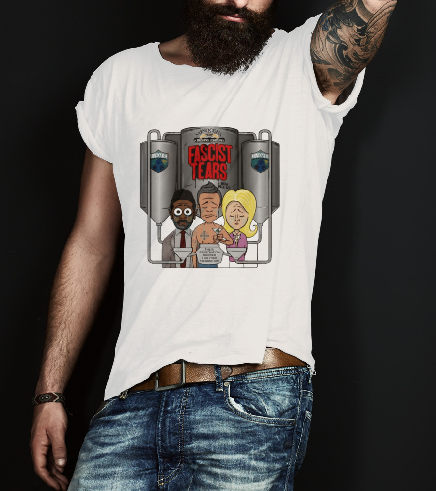 Minocqua Brewing Company Fascist Tears India Pale Ale Their Frustration Brewed For Your Inebriation Political Cartoon T-Shirt