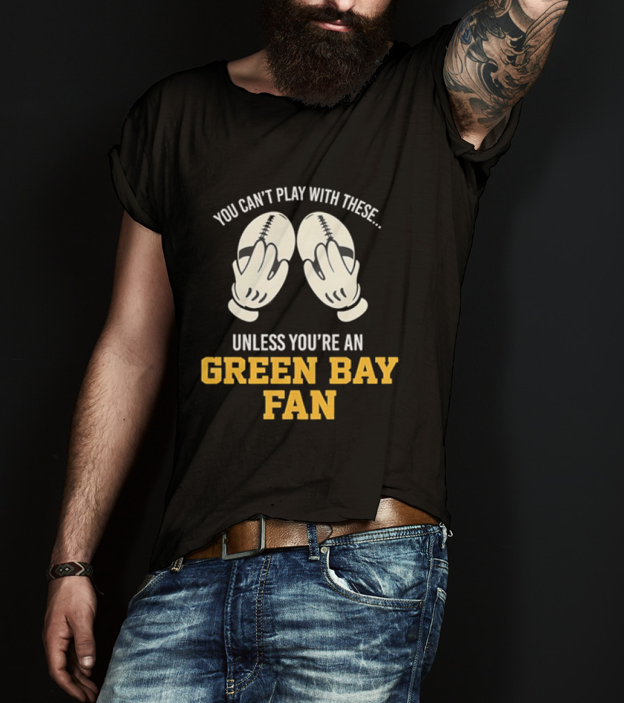 You Can't Play With These Unless You're A Green Bay Fan T-Shirt
