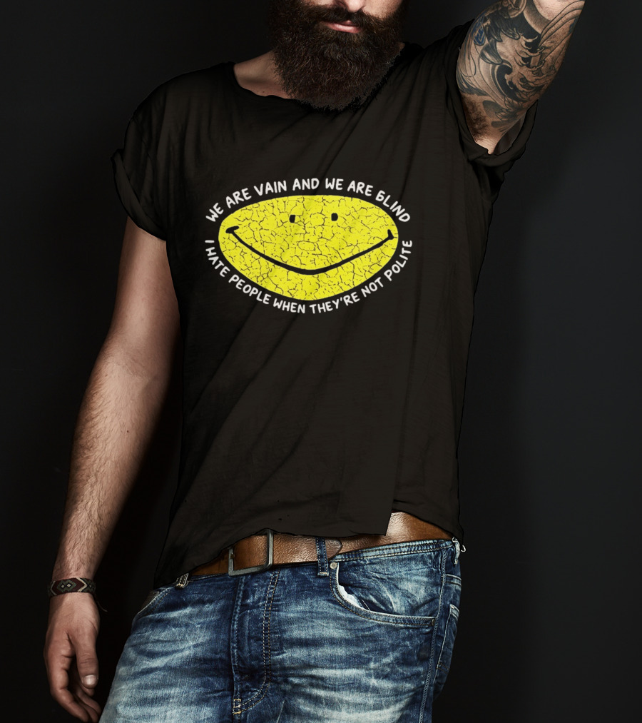 We Are Vain And We Are Blind I Hate People When They're Not Polite Smiley Face T-Shirt