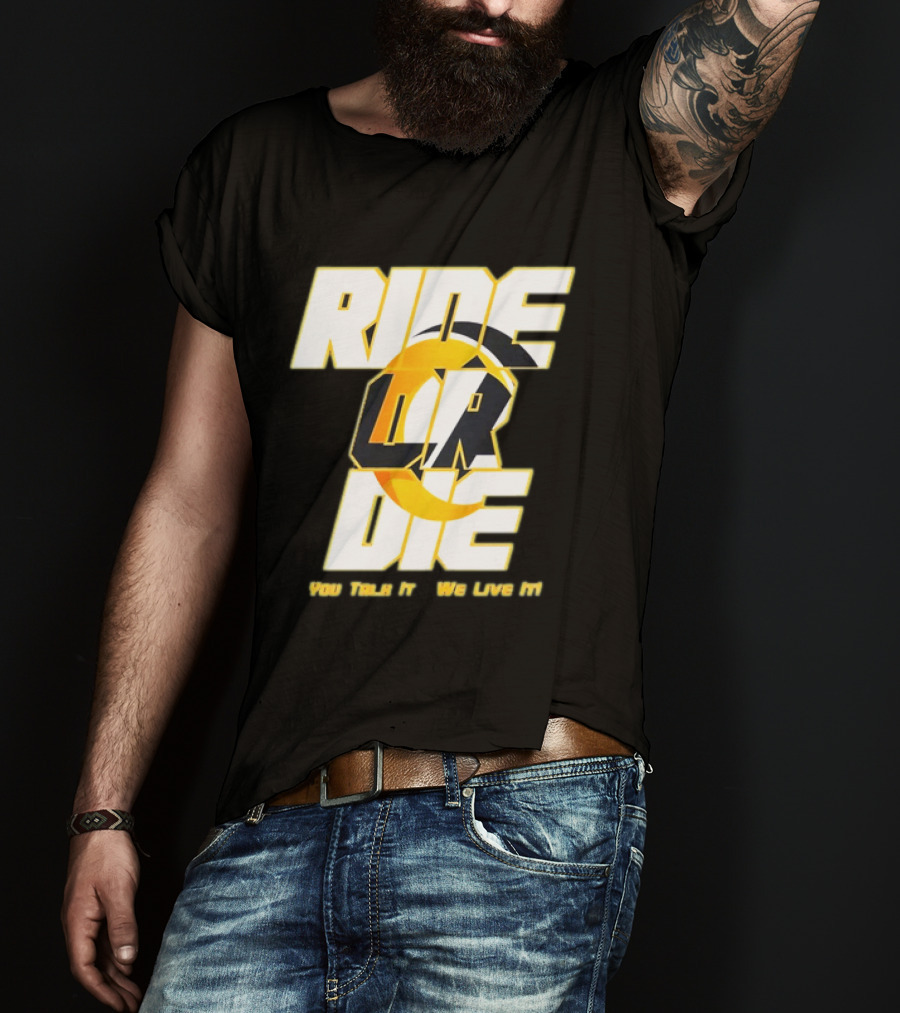You Talk It We Live It Ride Or Die T-Shirt