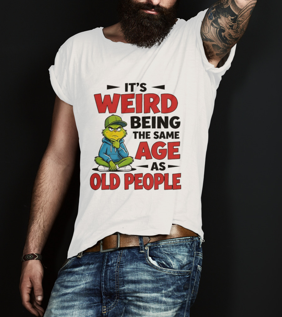 Weird Being The Same Age As Old People Grinch T-Shirt