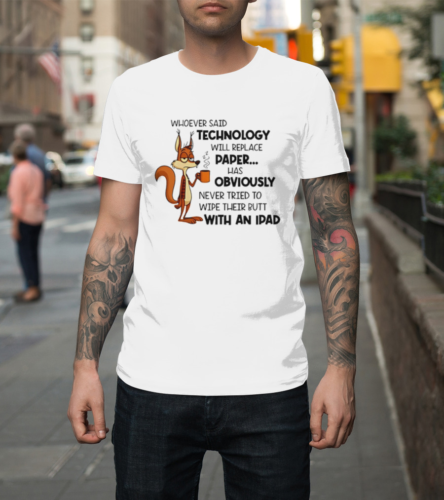 Whoever Said Technology Will Replace Paper Has Obviously Never Tried To Wipe Their Butt With An IPad Squirrel With Coffee Cup T-Shirt