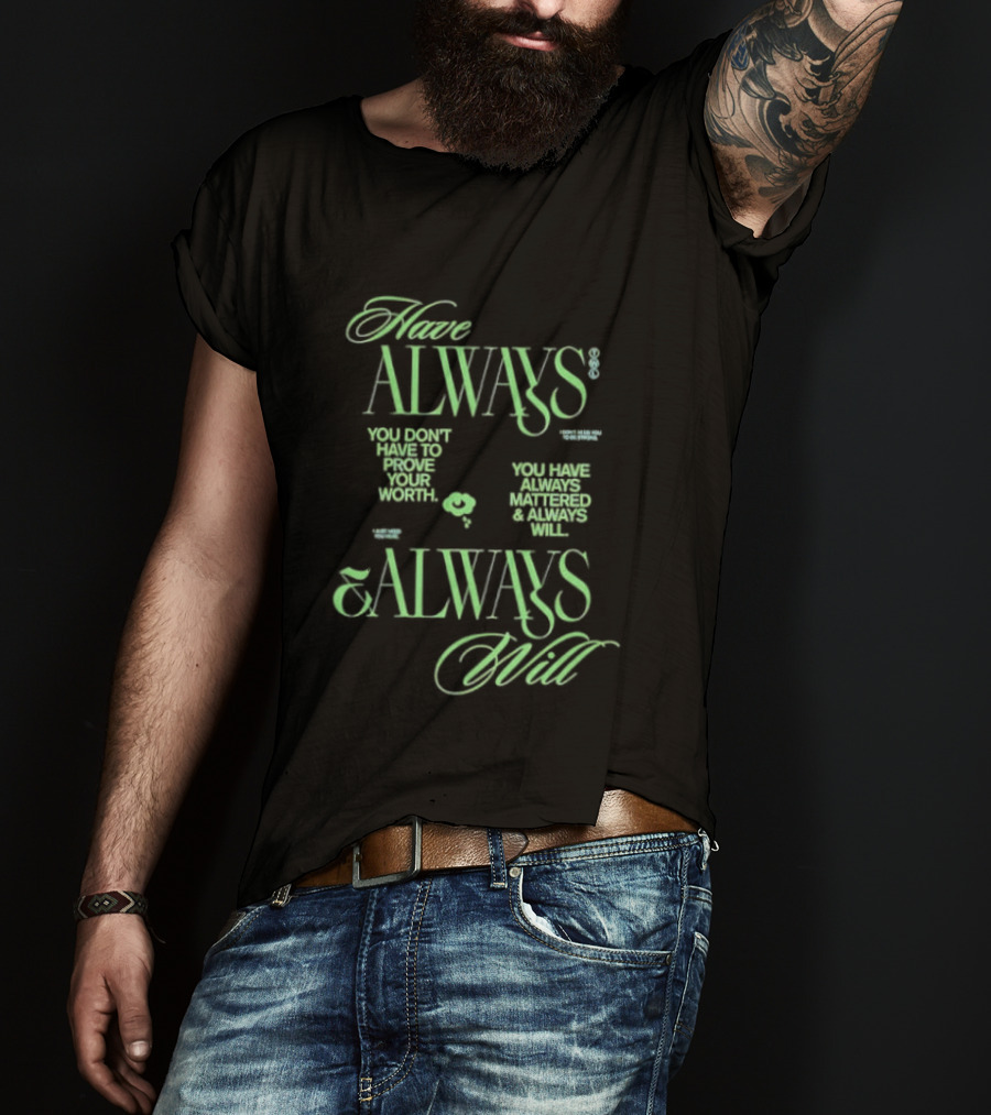Have Always Mattered You Don't Have To Prove Your Worth Always Will T-Shirt