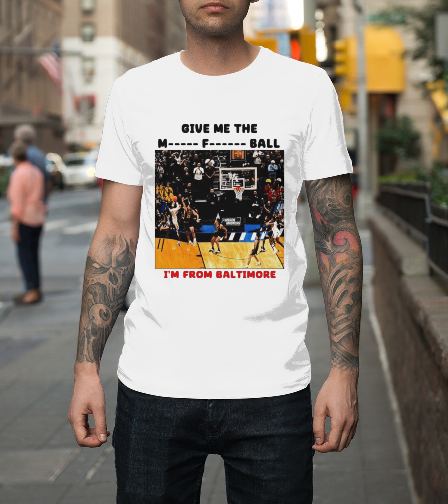Give Me The M F Ball I'm From Baltimore March Madness T-Shirt