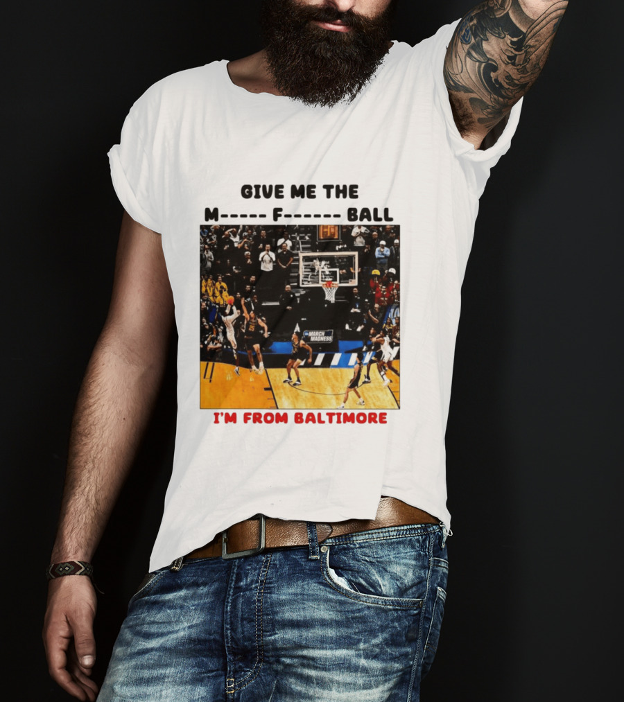 Give Me The M F Ball I'm From Baltimore March Madness T-Shirt
