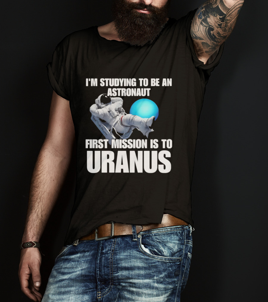 I'm Studying To Be An Astronaut First Mission Is To Uranus T-Shirt