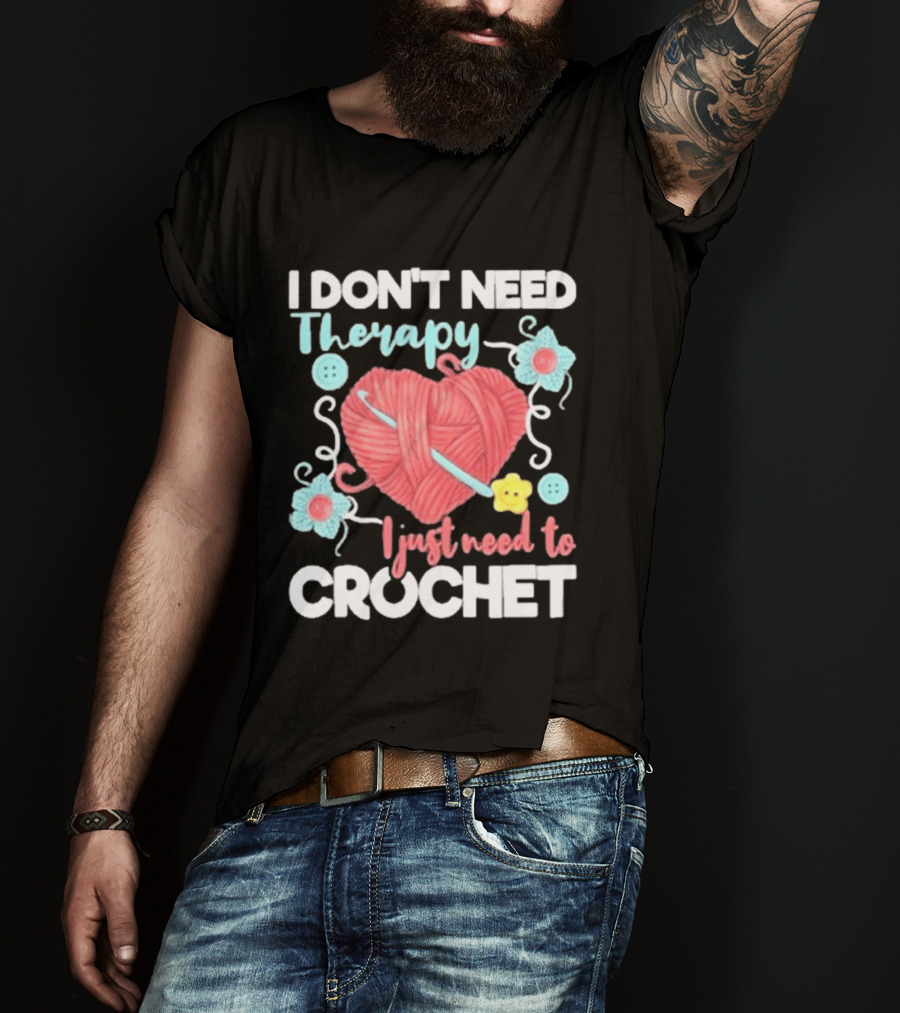 I Don't Need Therapy I Just Need To Crochet Yarn Flowers Buttons T-Shirt