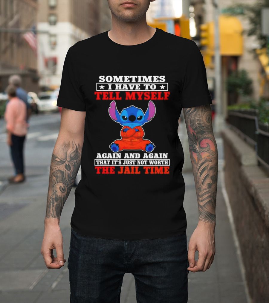 Sometimes I Have To Tell Myself Again And Again It's Just Not Worth The Jail Time Stitch T-Shirt