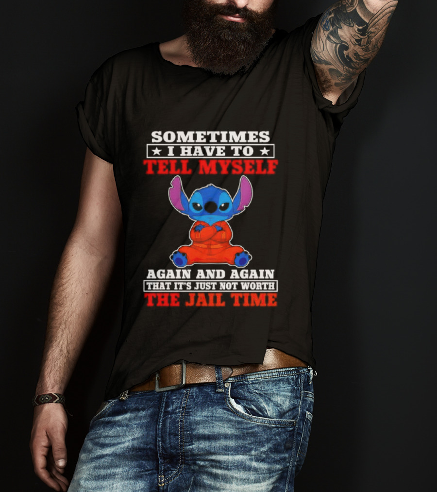 Sometimes I Have To Tell Myself Again And Again It's Just Not Worth The Jail Time Stitch T-Shirt