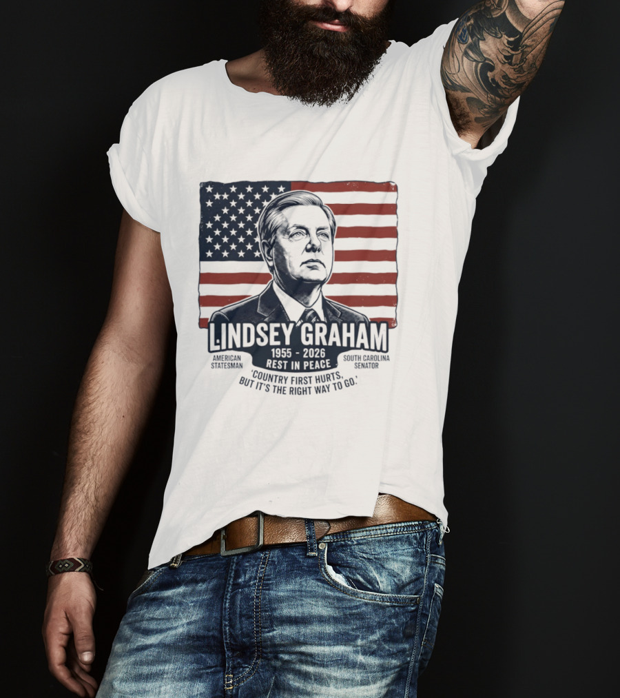 Lindsey Graham American Statesman South Carolina Senator 1955 To 2026 Rest In Peace 'Country First Hurts But It's The Right Way To Go T-Shirt