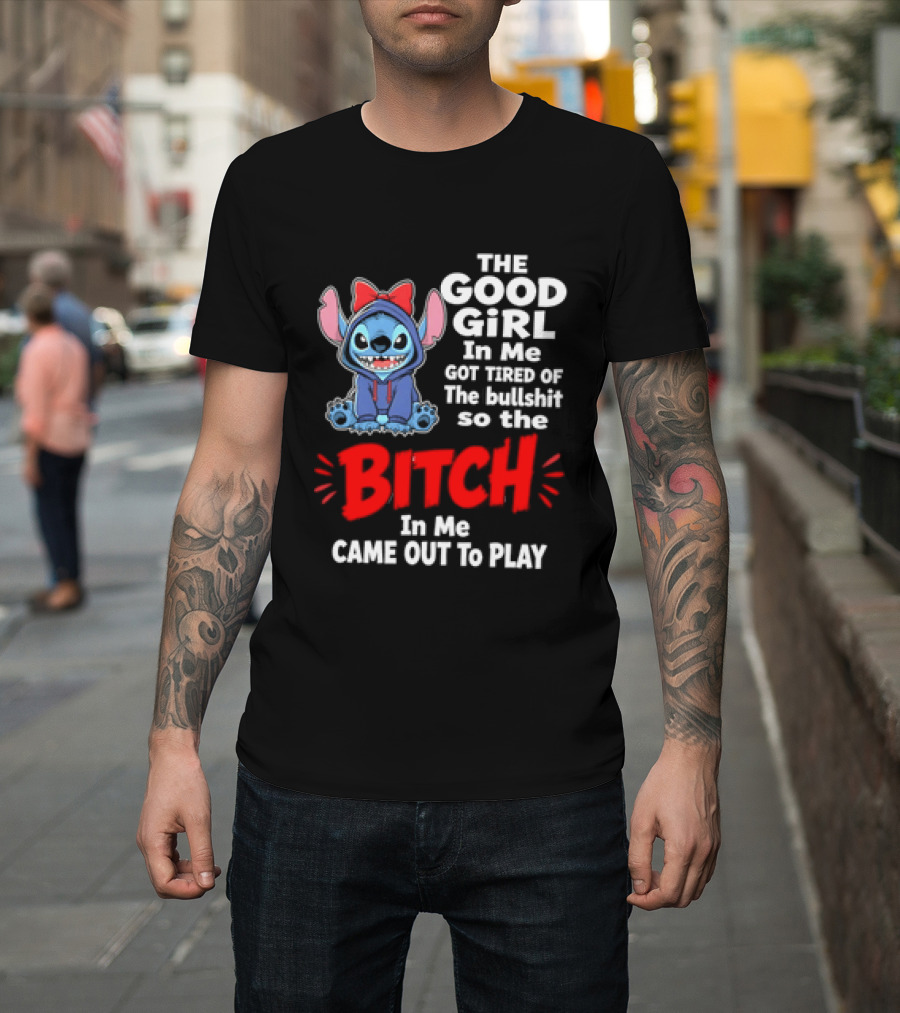 Stitch The Good Girl In Me Got Tired Of The Bullshit So The Bitch In Me Came Out To Play T-Shirt