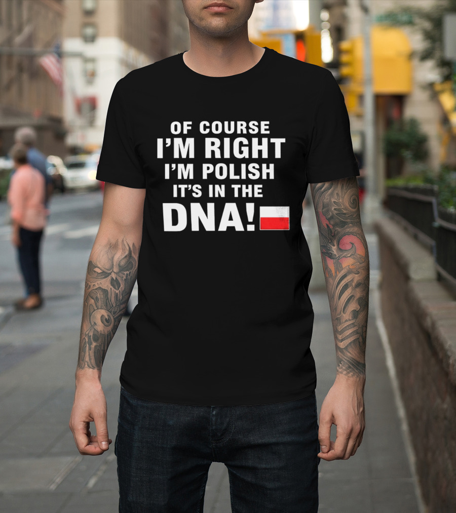 Of Course I'm Right I'm Polish It's In The DNA Flag T-Shirt