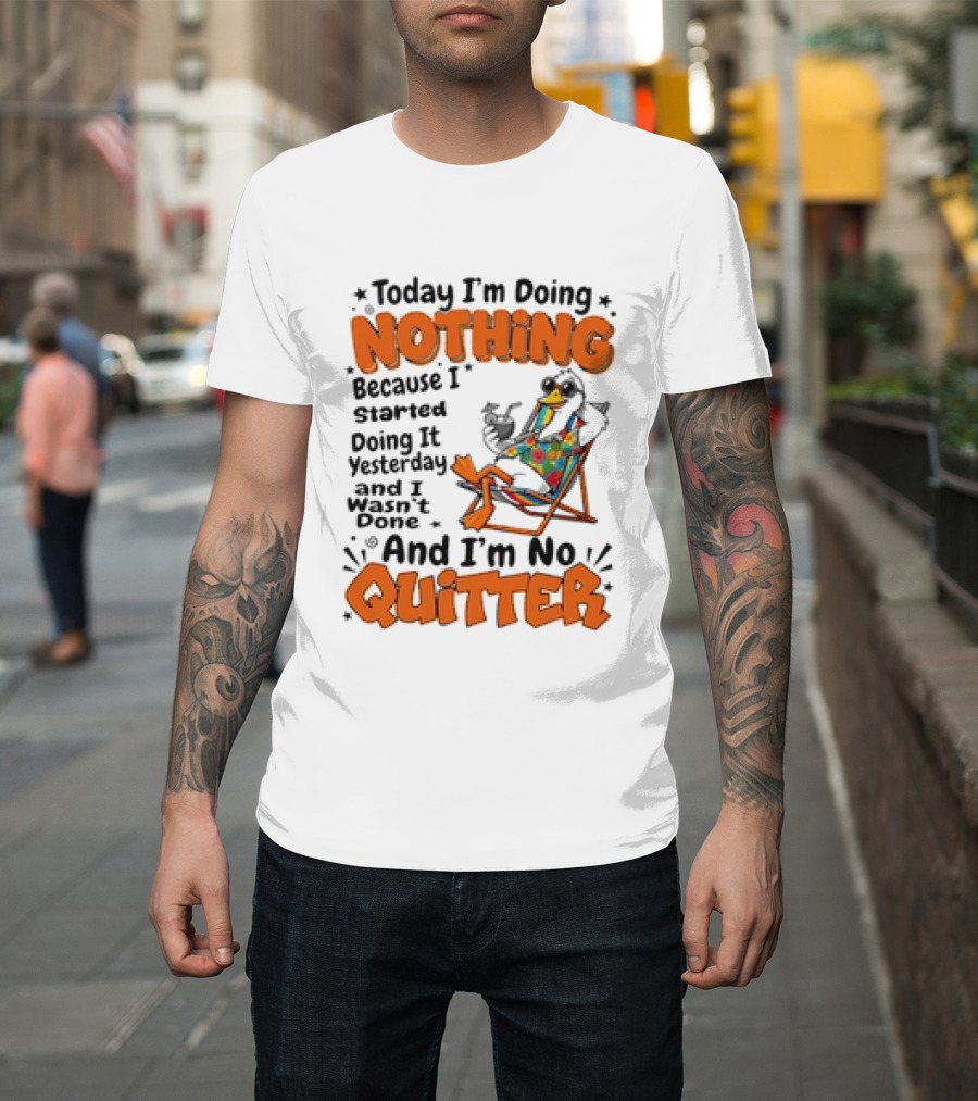 Today I'm Doing Nothing Duck Relaxing Yesterday Not Done No Quitter T-Shirt