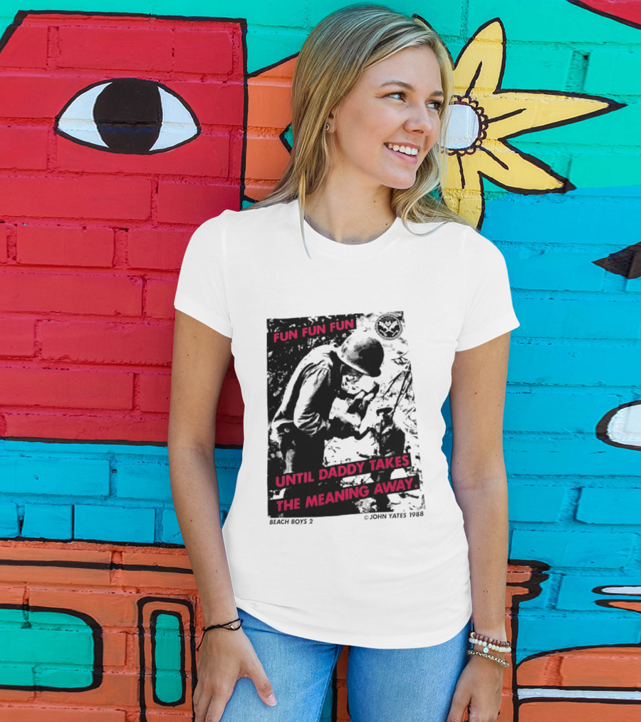 Fun Fun Fun Beach Boys 2 Copyright John Yates 1988 Until Daddy Takes The Meaning Away T-Shirt