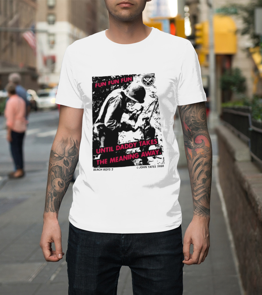 Fun Fun Fun Beach Boys 2 Copyright John Yates 1988 Until Daddy Takes The Meaning Away T-Shirt