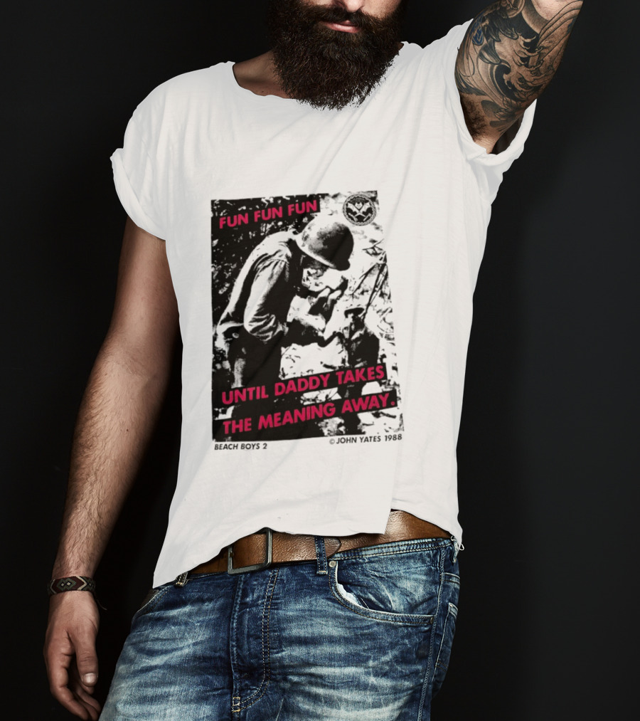 Fun Fun Fun Beach Boys 2 Copyright John Yates 1988 Until Daddy Takes The Meaning Away T-Shirt