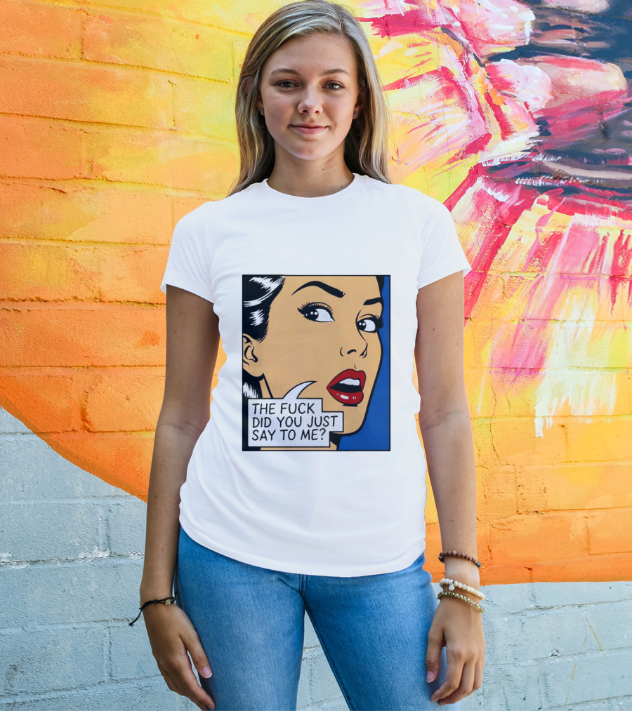 The Fuck Did You Just Say To Me Pop T-Shirt