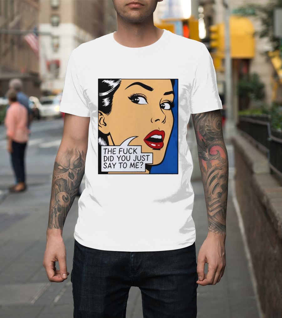 The Fuck Did You Just Say To Me Pop T-Shirt