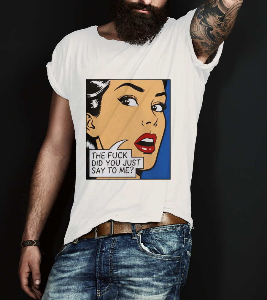 The Fuck Did You Just Say To Me Pop T-Shirt