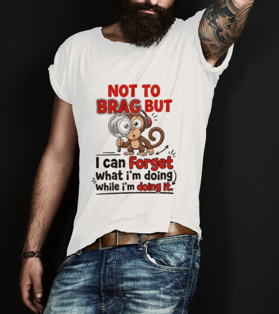 Not To Brag But I Can Forget What I'm Doing While I'm Doing It Monkey T-Shirt