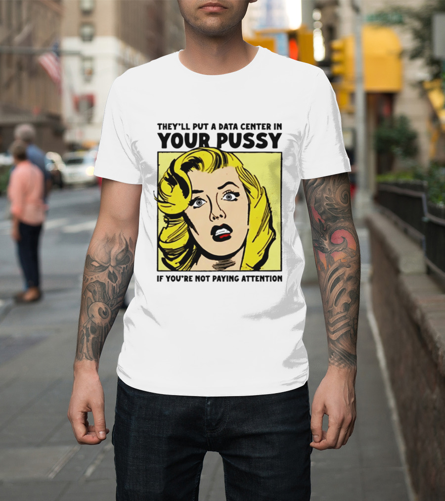 They'll Put A Data Center In Your Pussy If You're Not Paying Attention Comic T-Shirt