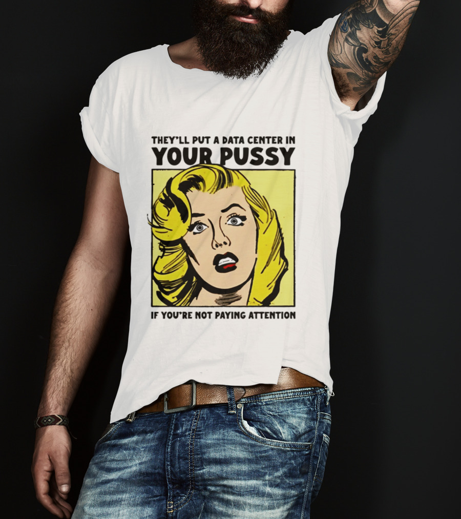 They'll Put A Data Center In Your Pussy If You're Not Paying Attention Comic T-Shirt