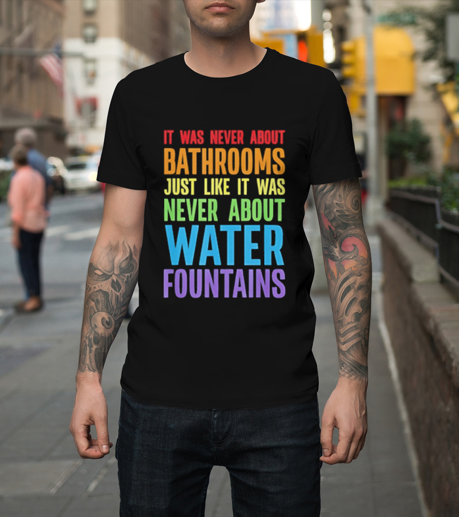 It Was Never About Bathrooms Just Like It Was Never About Water Fountains Message T-Shirt
