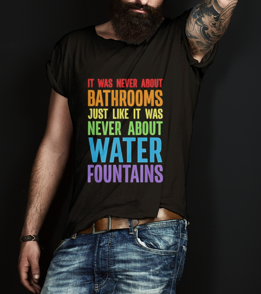 It Was Never About Bathrooms Just Like It Was Never About Water Fountains Message T-Shirt